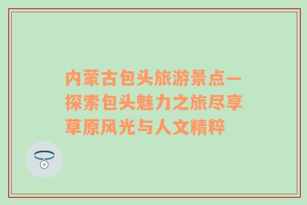 內(nèi)蒙古包頭旅游景點—探索包頭魅力之旅盡享草原風(fēng)光與人文精粹