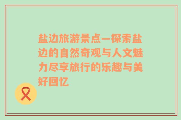 鹽邊旅游景點—探索鹽邊的自然奇觀與人文魅力盡享旅行的樂趣與美好回憶