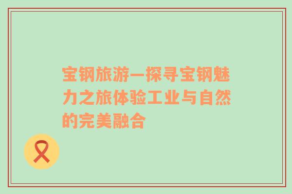 寶鋼旅游—探尋寶鋼魅力之旅體驗(yàn)工業(yè)與自然的完美融合