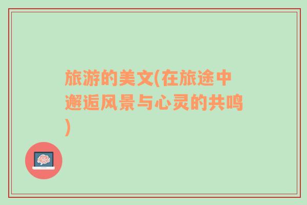 旅游的美文(在旅途中邂逅風(fēng)景與心靈的共鳴)