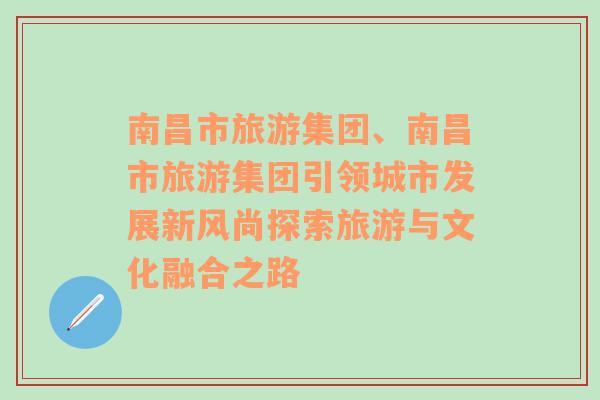 南昌市旅游集團(tuán)、南昌市旅游集團(tuán)引領(lǐng)城市發(fā)展新風(fēng)尚探索旅游與文化融合之路