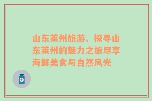山東萊州旅游、探尋山東萊州的魅力之旅盡享海鮮美食與自然風光