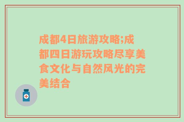 成都4日旅游攻略;成都四日游玩攻略盡享美食文化與自然風(fēng)光的完美結(jié)合