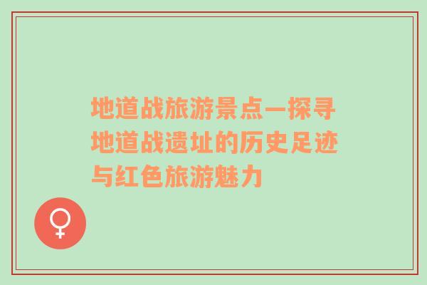 地道戰(zhàn)旅游景點(diǎn)—探尋地道戰(zhàn)遺址的歷史足跡與紅色旅游魅力