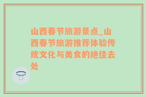 山西春節(jié)旅游景點(diǎn)_山西春節(jié)旅游推薦體驗(yàn)傳統(tǒng)文化與美食的絕佳去處