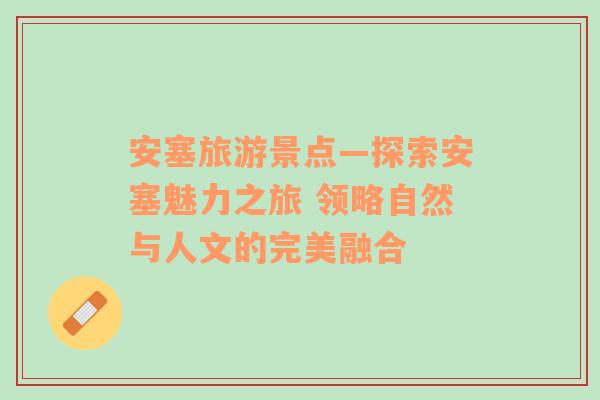 安塞旅游景點—探索安塞魅力之旅 領略自然與人文的完美融合