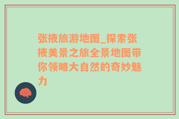 張掖旅游地圖_探索張掖美景之旅全景地圖帶你領(lǐng)略大自然的奇妙魅力