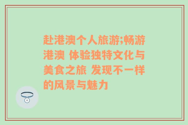 赴港澳個人旅游;暢游港澳 體驗獨特文化與美食之旅 發(fā)現(xiàn)不一樣的風景與魅力