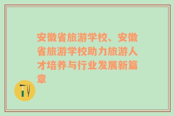 安徽省旅游學(xué)校、安徽省旅游學(xué)校助力旅游人才培養(yǎng)與行業(yè)發(fā)展新篇章