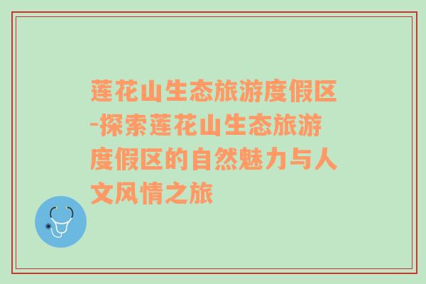 蓮花山生態(tài)旅游度假區(qū)-探索蓮花山生態(tài)旅游度假區(qū)的自然魅力與人文風(fēng)情之旅