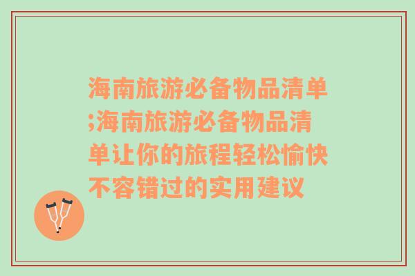 海南旅游必備物品清單;海南旅游必備物品清單讓你的旅程輕松愉快不容錯過的實用建議
