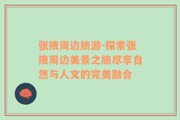 張掖周邊旅游-探索張掖周邊美景之旅盡享自然與人文的完美融合