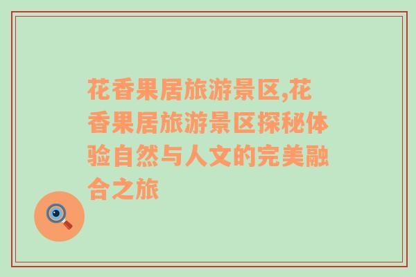 花香果居旅游景區(qū),花香果居旅游景區(qū)探秘體驗自然與人文的完美融合之旅