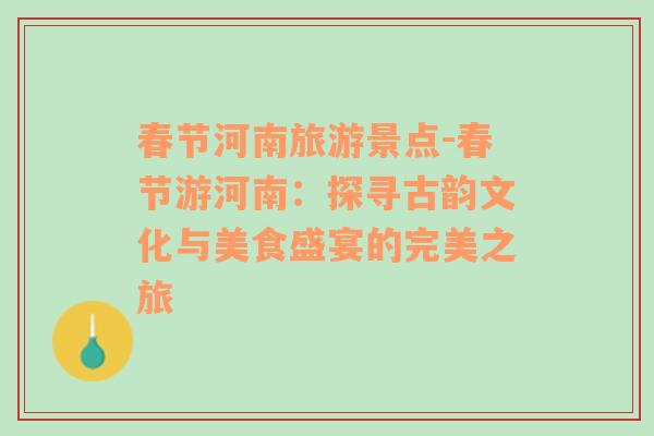 春節(jié)河南旅游景點-春節(jié)游河南：探尋古韻文化與美食盛宴的完美之旅