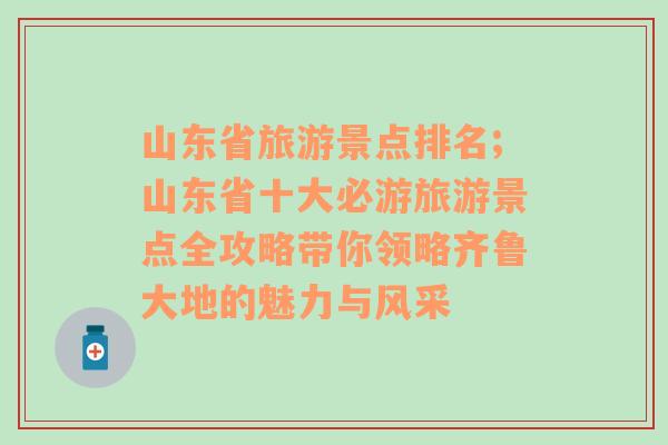 山東省旅游景點排名;山東省十大必游旅游景點全攻略帶你領(lǐng)略齊魯大地的魅力與風采
