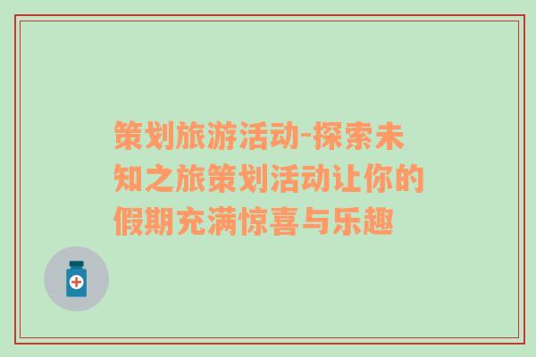 策劃旅游活動-探索未知之旅策劃活動讓你的假期充滿驚喜與樂趣