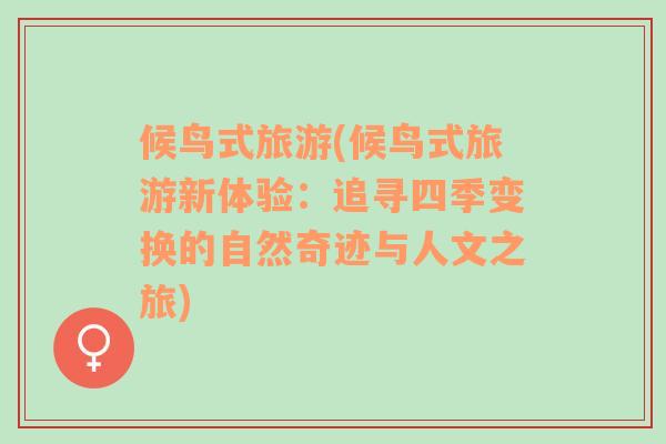 候鳥式旅游(候鳥式旅游新體驗(yàn)：追尋四季變換的自然奇跡與人文之旅)