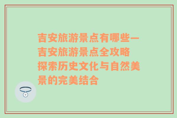 吉安旅游景點有哪些—吉安旅游景點全攻略 探索歷史文化與自然美景的完美結(jié)合