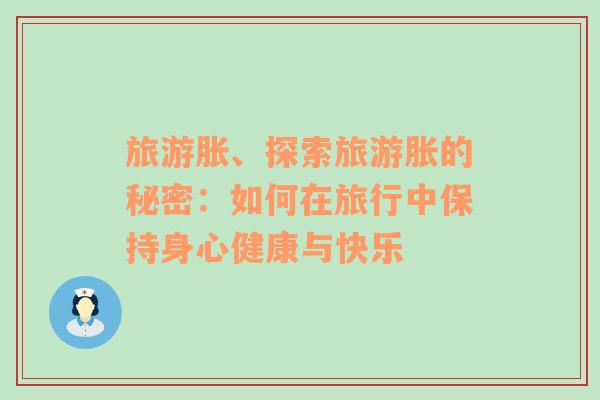 旅游脹、探索旅游脹的秘密：如何在旅行中保持身心健康與快樂