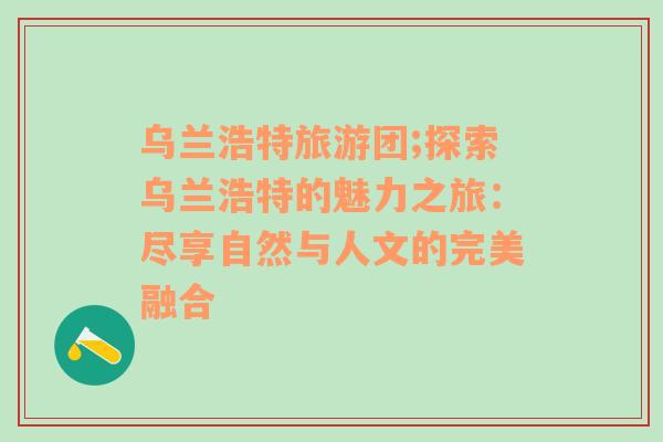 烏蘭浩特旅游團(tuán);探索烏蘭浩特的魅力之旅：盡享自然與人文的完美融合