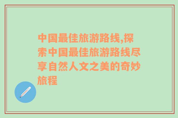 中國(guó)最佳旅游路線,探索中國(guó)最佳旅游路線盡享自然人文之美的奇妙旅程