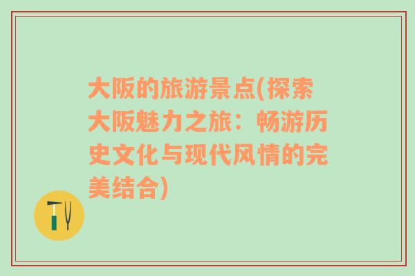 大阪的旅游景點(diǎn)(探索大阪魅力之旅：暢游歷史文化與現(xiàn)代風(fēng)情的完美結(jié)合)