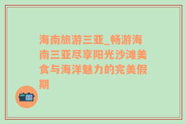 海南旅游三亞_暢游海南三亞盡享陽光沙灘美食與海洋魅力的完美假期