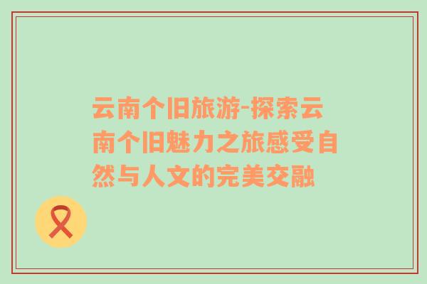 云南個舊旅游-探索云南個舊魅力之旅感受自然與人文的完美交融