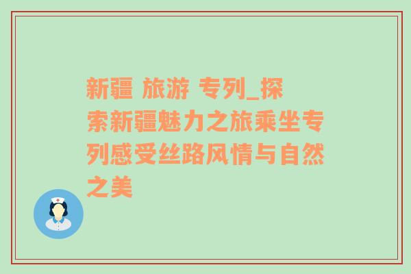 新疆 旅游 專列_探索新疆魅力之旅乘坐專列感受絲路風情與自然之美