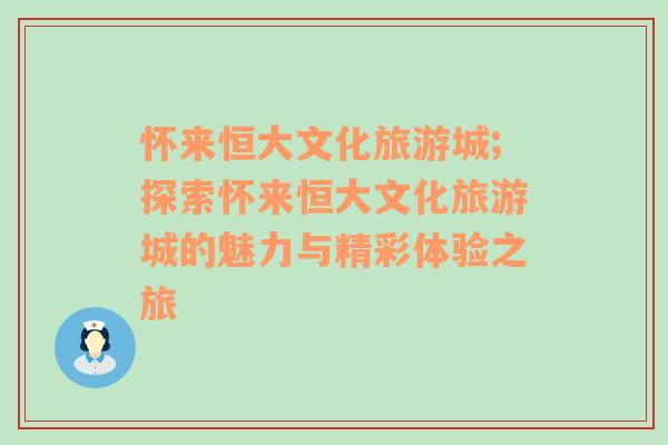 懷來恒大文化旅游城;探索懷來恒大文化旅游城的魅力與精彩體驗之旅