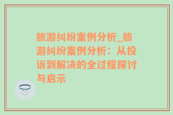 旅游糾紛案例分析_旅游糾紛案例分析：從投訴到解決的全過程探討與啟示