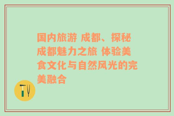 國內(nèi)旅游 成都、探秘成都魅力之旅 體驗(yàn)美食文化與自然風(fēng)光的完美融合