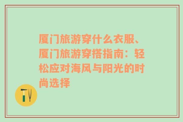 廈門旅游穿什么衣服、廈門旅游穿搭指南：輕松應(yīng)對(duì)海風(fēng)與陽光的時(shí)尚選擇