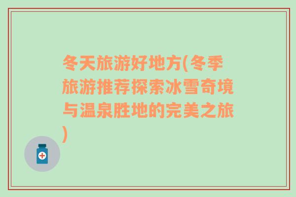 冬天旅游好地方(冬季旅游推薦探索冰雪奇境與溫泉勝地的完美之旅)