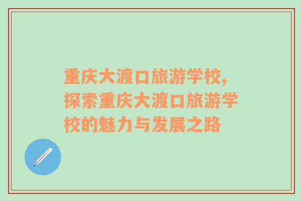重慶大渡口旅游學(xué)校,探索重慶大渡口旅游學(xué)校的魅力與發(fā)展之路