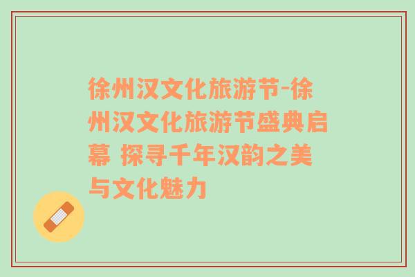 徐州漢文化旅游節(jié)-徐州漢文化旅游節(jié)盛典啟幕 探尋千年漢韻之美與文化魅力