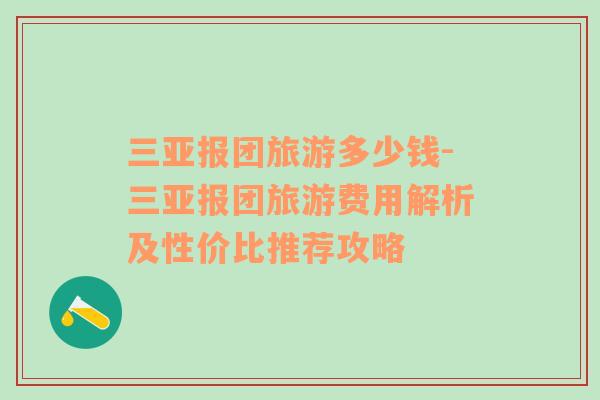 三亞報(bào)團(tuán)旅游多少錢-三亞報(bào)團(tuán)旅游費(fèi)用解析及性價(jià)比推薦攻略