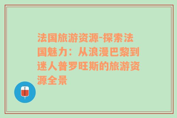 法國(guó)旅游資源-探索法國(guó)魅力：從浪漫巴黎到迷人普羅旺斯的旅游資源全景