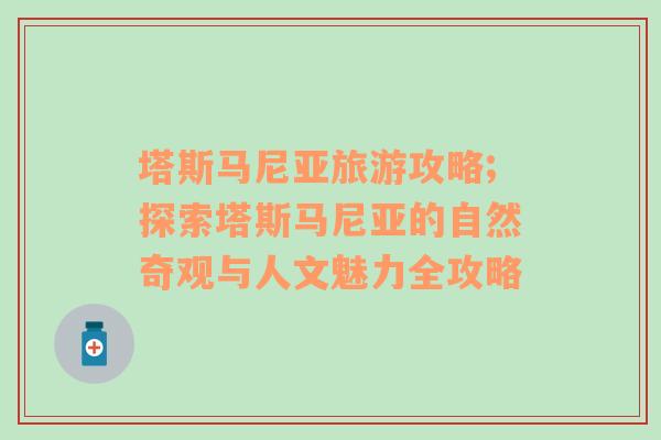塔斯馬尼亞旅游攻略;探索塔斯馬尼亞的自然奇觀與人文魅力全攻略