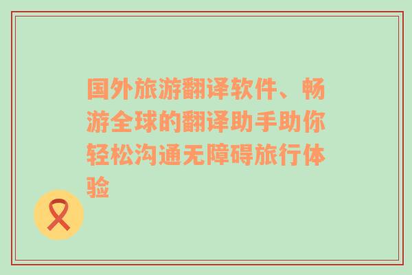 國外旅游翻譯軟件、暢游全球的翻譯助手助你輕松溝通無障礙旅行體驗