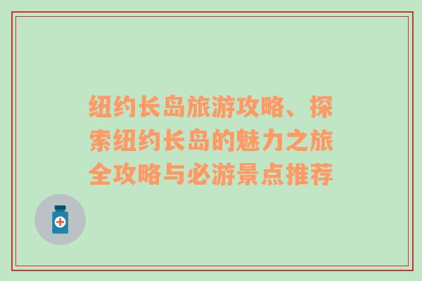 紐約長島旅游攻略、探索紐約長島的魅力之旅全攻略與必游景點推薦