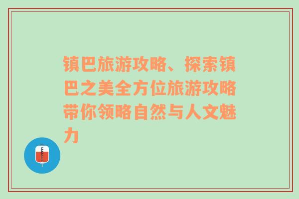 鎮(zhèn)巴旅游攻略、探索鎮(zhèn)巴之美全方位旅游攻略帶你領(lǐng)略自然與人文魅力