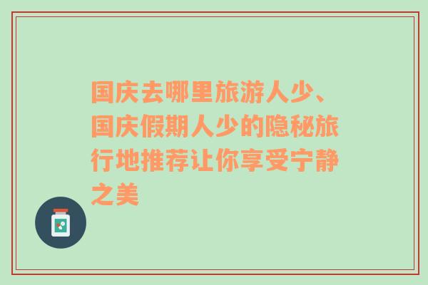 國(guó)慶去哪里旅游人少、國(guó)慶假期人少的隱秘旅行地推薦讓你享受寧?kù)o之美