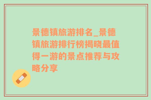 景德鎮(zhèn)旅游排名_景德鎮(zhèn)旅游排行榜揭曉最值得一游的景點推薦與攻略分享