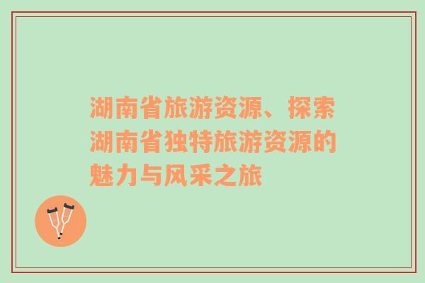 湖南省旅游資源、探索湖南省獨特旅游資源的魅力與風采之旅