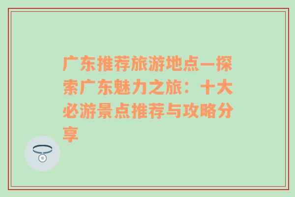 廣東推薦旅游地點(diǎn)—探索廣東魅力之旅：十大必游景點(diǎn)推薦與攻略分享