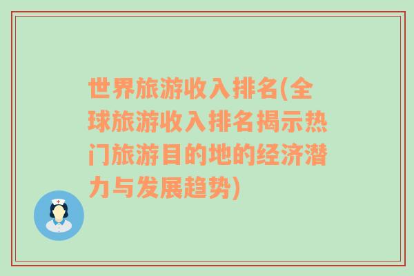 世界旅游收入排名(全球旅游收入排名揭示熱門旅游目的地的經(jīng)濟潛力與發(fā)展趨勢)