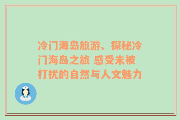 冷門海島旅游、探秘冷門海島之旅 感受未被打擾的自然與人文魅力
