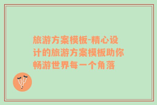 旅游方案模板-精心設(shè)計的旅游方案模板助你暢游世界每一個角落