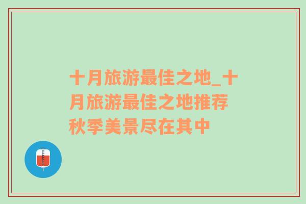 十月旅游最佳之地_十月旅游最佳之地推薦 秋季美景盡在其中